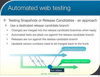 Automated web testing
Testing Snapshots or Release Candidates - an approach
Use a dedicated release candidate branch
 Chan...