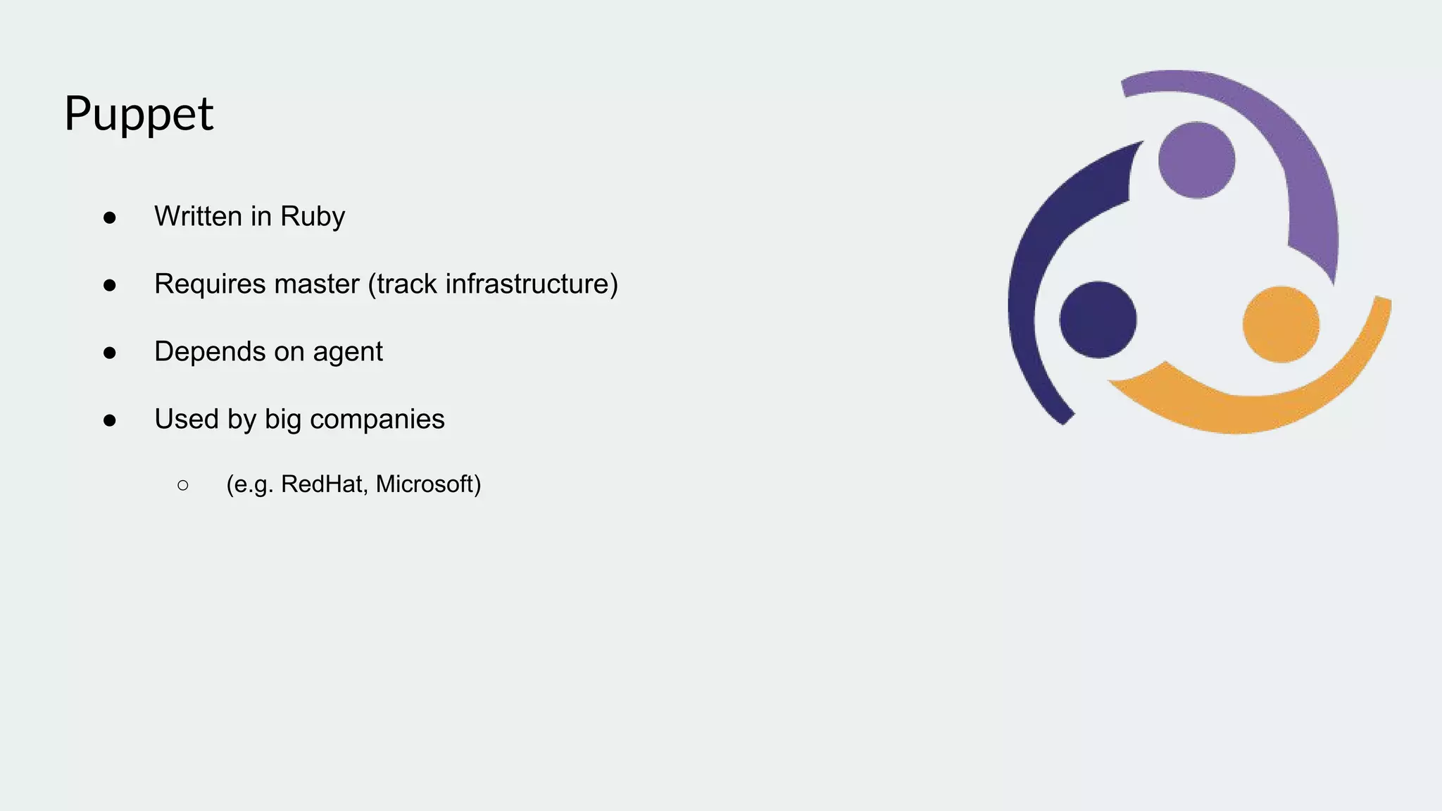 Puppet
● Written in Ruby
● Requires master (track infrastructure)
● Depends on agent
● Used by big companies
○ (e.g. RedHat, Microsoft)
 