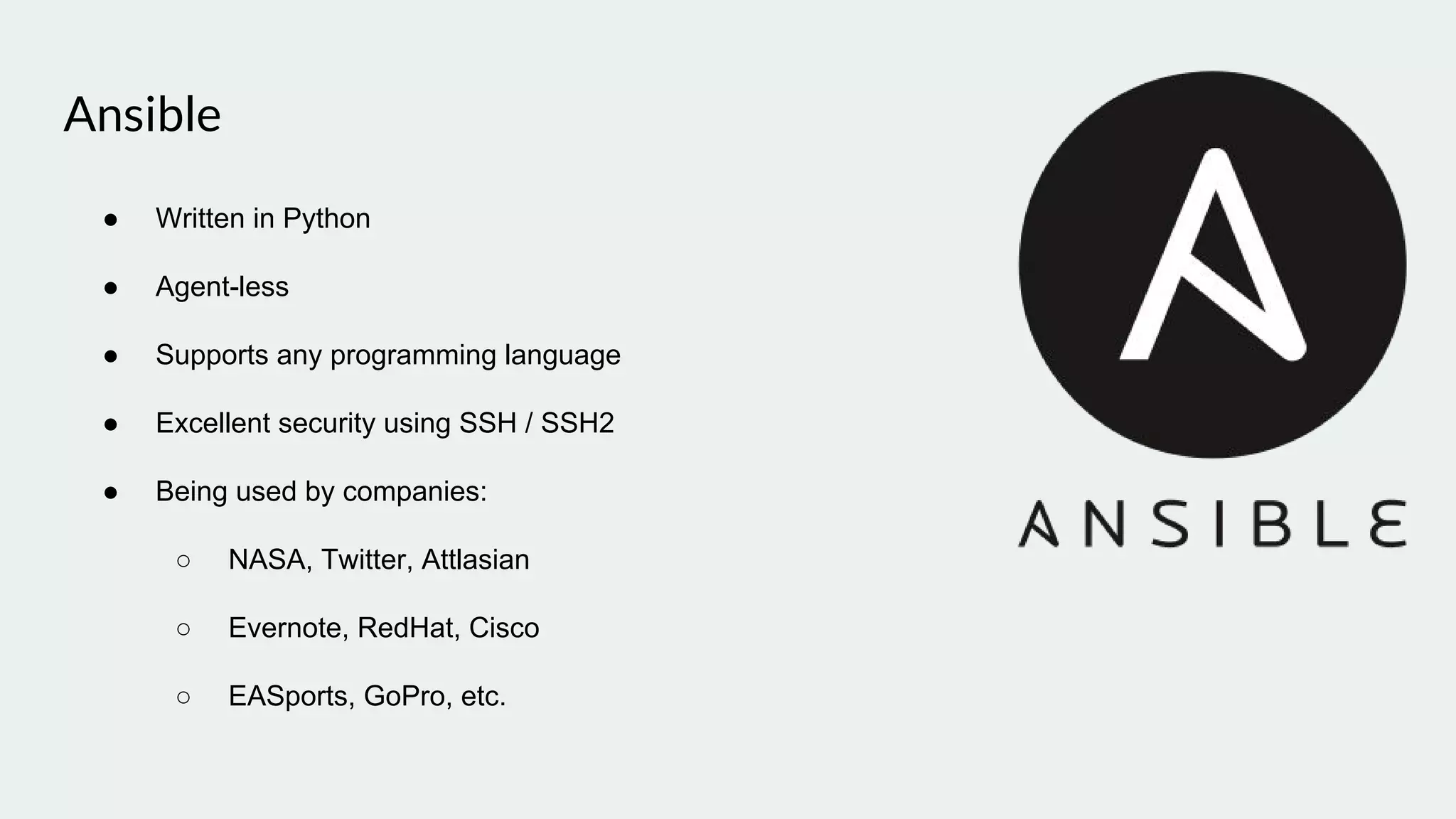 Ansible
● Written in Python
● Agent-less
● Supports any programming language
● Excellent security using SSH / SSH2
● Being used by companies:
○ NASA, Twitter, Attlasian
○ Evernote, RedHat, Cisco
○ EASports, GoPro, etc.
 