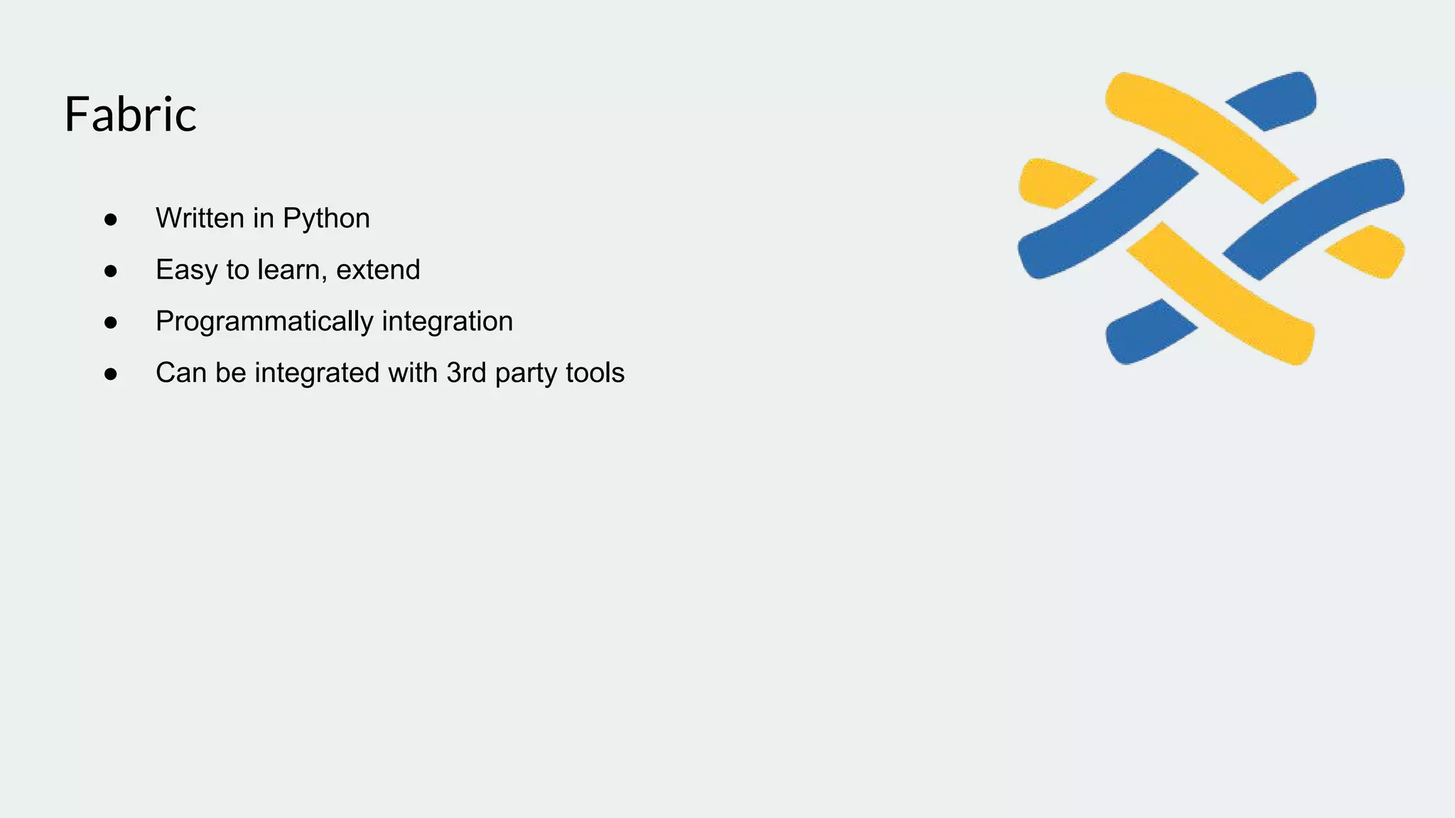 Fabric
● Written in Python
● Easy to learn, extend
● Programmatically integration
● Can be integrated with 3rd party tools
 