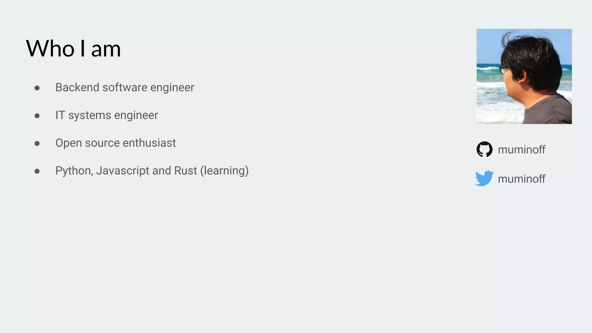 Who I am
● Backend software engineer
● IT systems engineer
● Open source enthusiast
● Python, Javascript and Rust (learning)
muminoff
muminoff
 