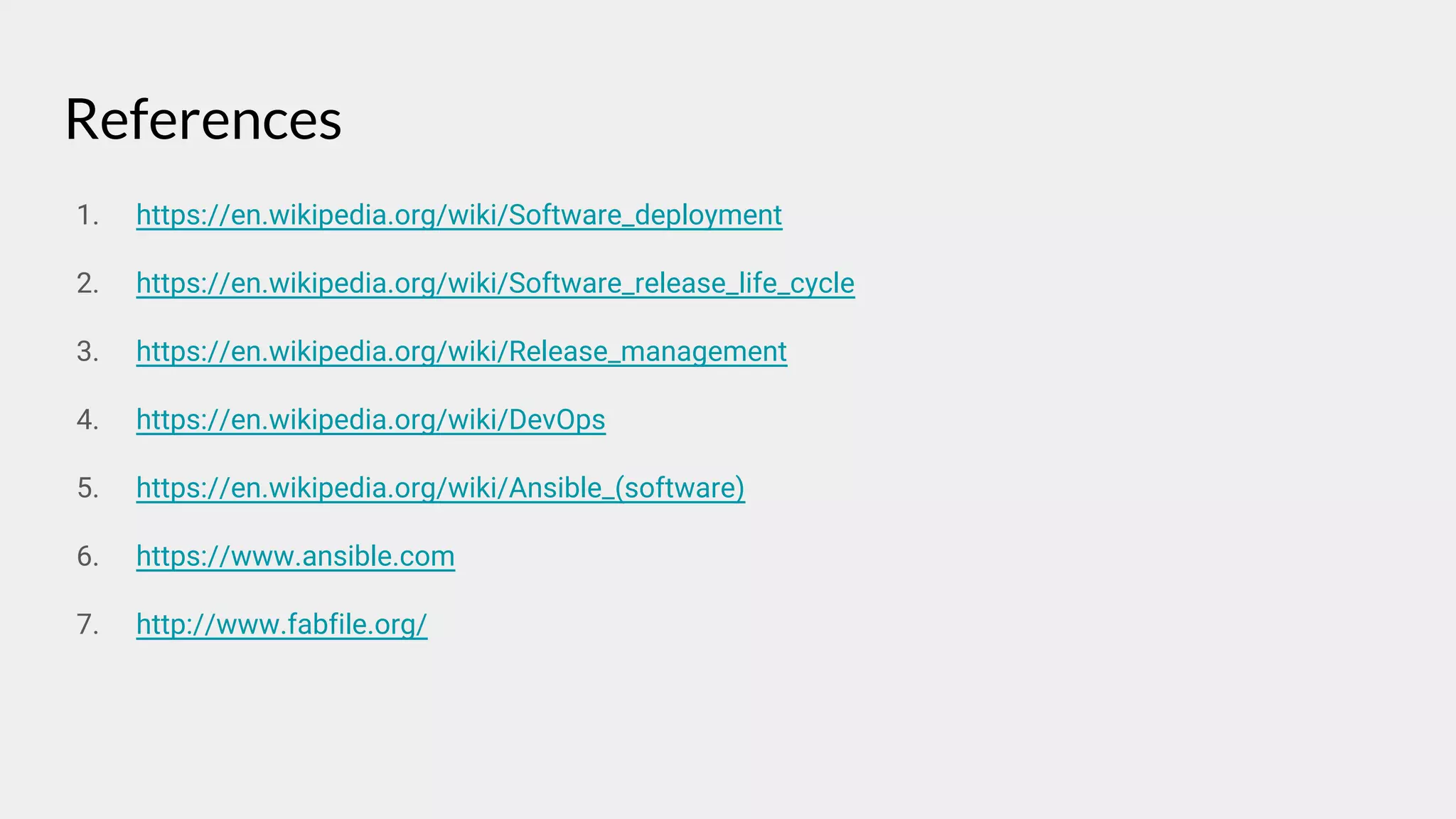 References
1. https://en.wikipedia.org/wiki/Software_deployment
2. https://en.wikipedia.org/wiki/Software_release_life_cycle
3. https://en.wikipedia.org/wiki/Release_management
4. https://en.wikipedia.org/wiki/DevOps
5. https://en.wikipedia.org/wiki/Ansible_(software)
6. https://www.ansible.com
7. http://www.fabfile.org/
 