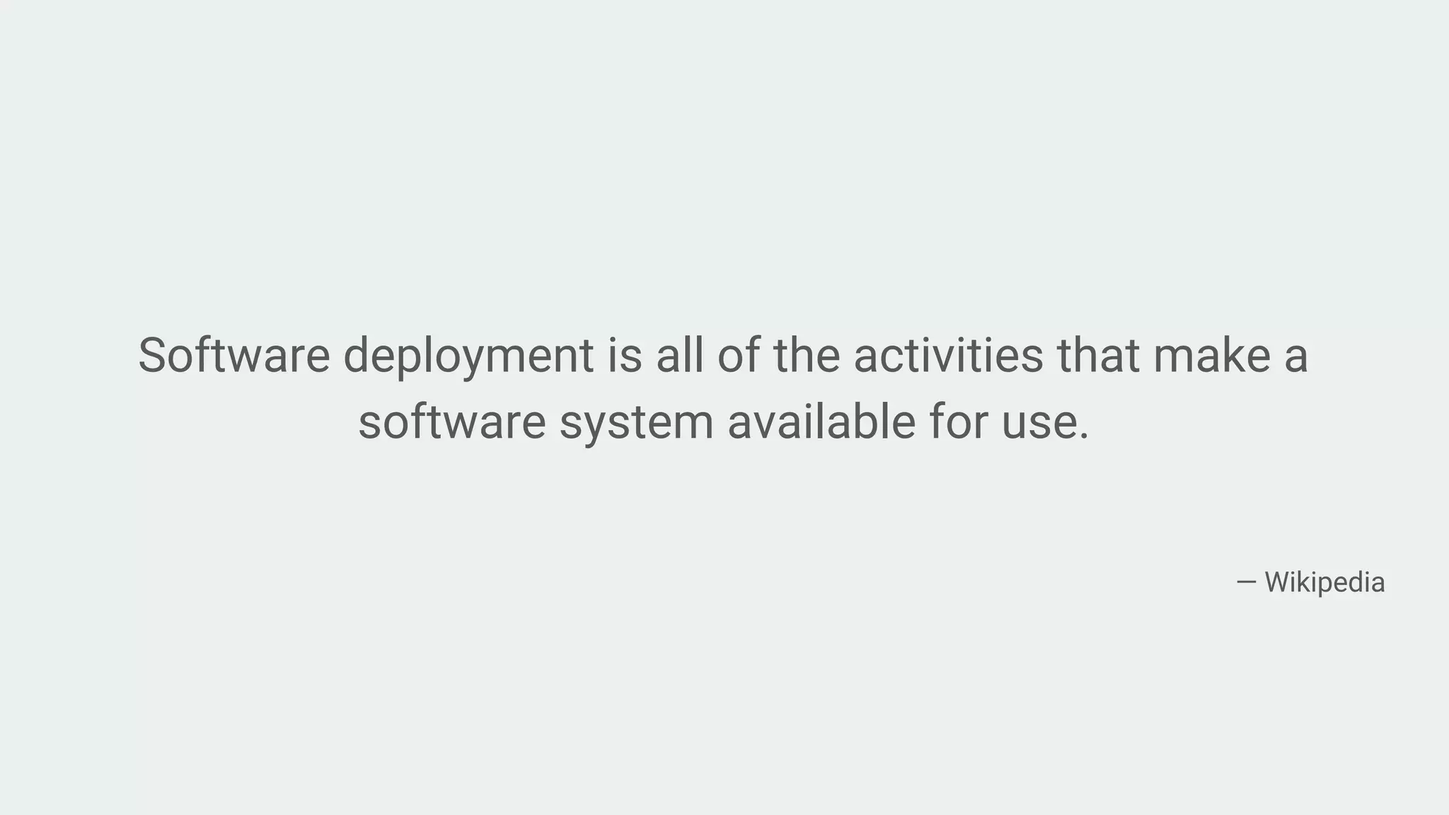 Software deployment is all of the activities that make a
software system available for use.
― Wikipedia
 