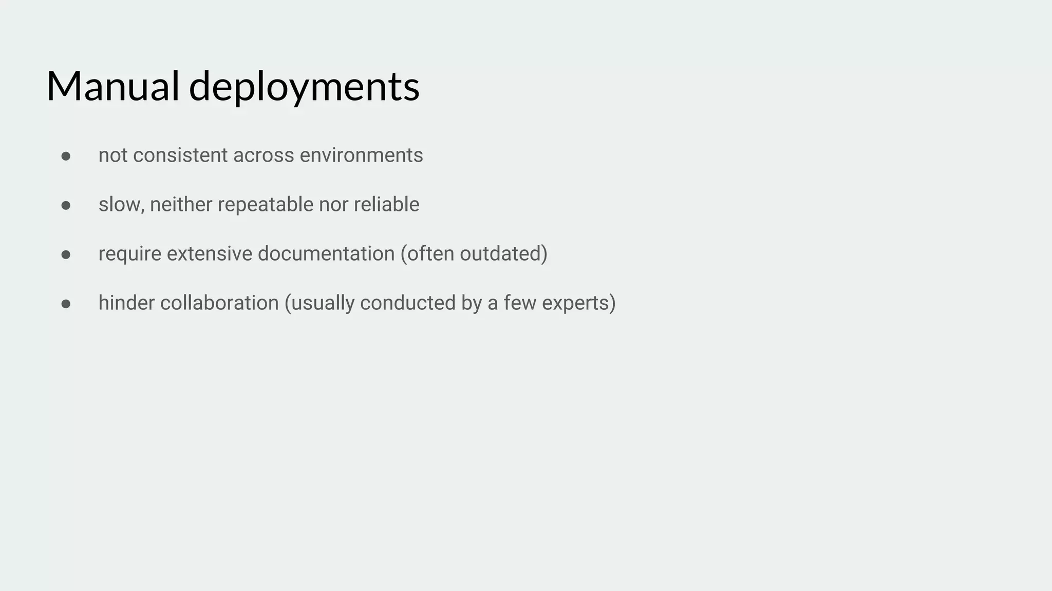 Manual deployments
● not consistent across environments
● slow, neither repeatable nor reliable
● require extensive documentation (often outdated)
● hinder collaboration (usually conducted by a few experts)
 