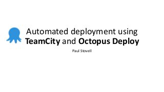 Automated deployment using
TeamCity and Octopus Deploy
Paul Stovell

 