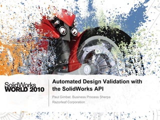Automated Design Validation with the SolidWorks API Paul Gimbel, Business Process Sherpa Razorleaf Corporation 
