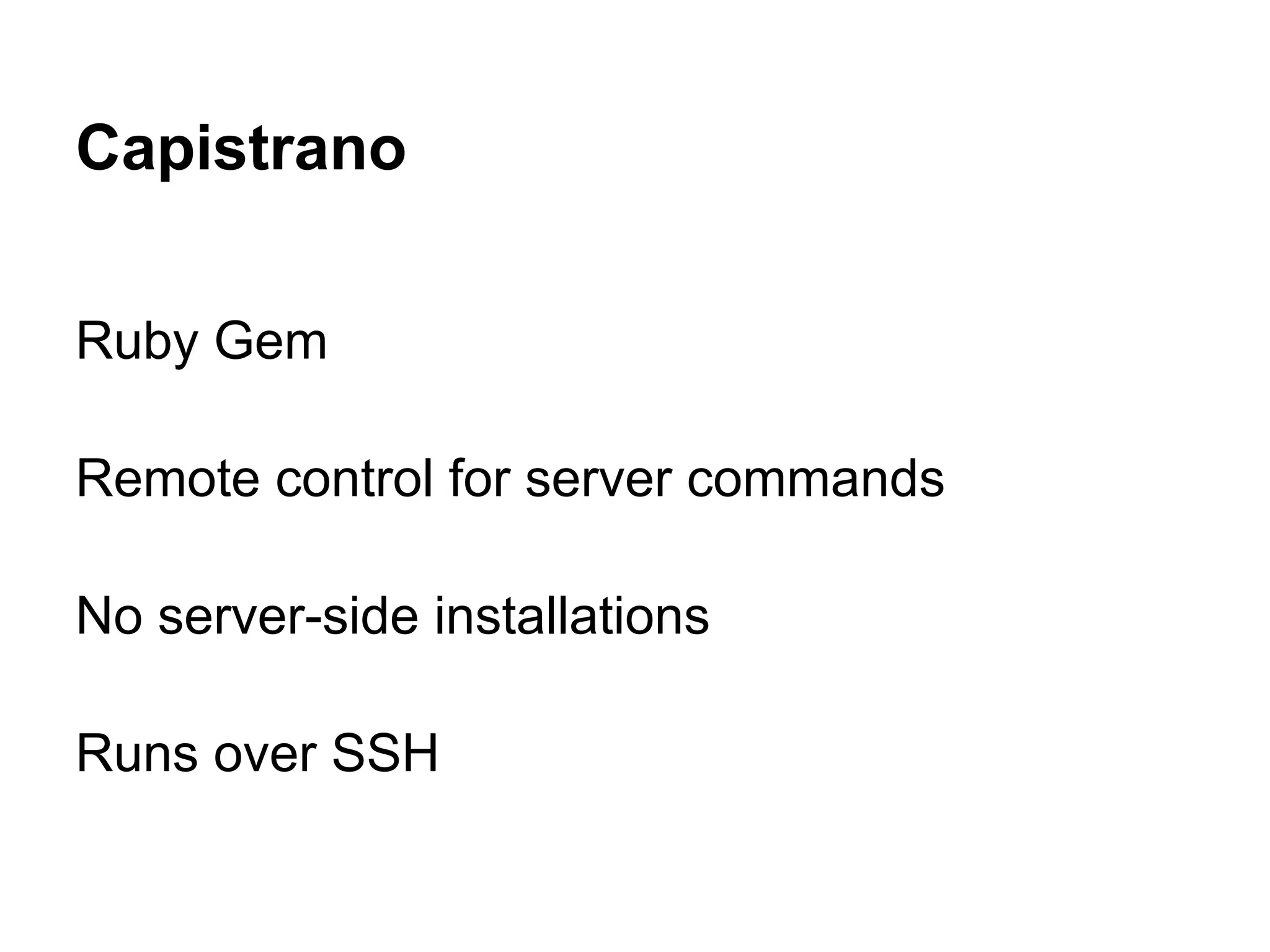 Capistrano Ruby Gem Remote control for server commands No server-side installations Runs over SSH 