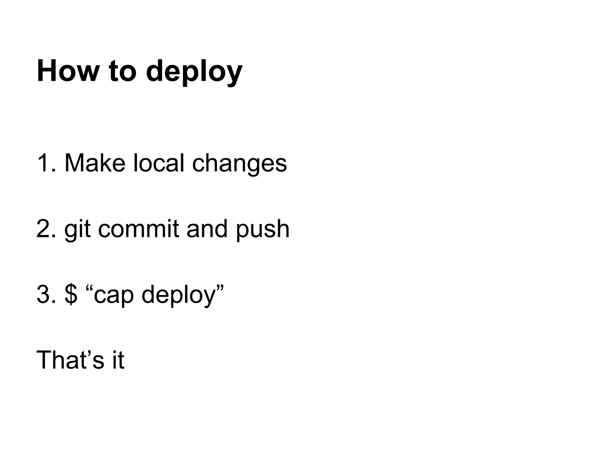 How to deploy 1. Make local changes 2. git commit and push 3. $ “cap deploy” That’s it 