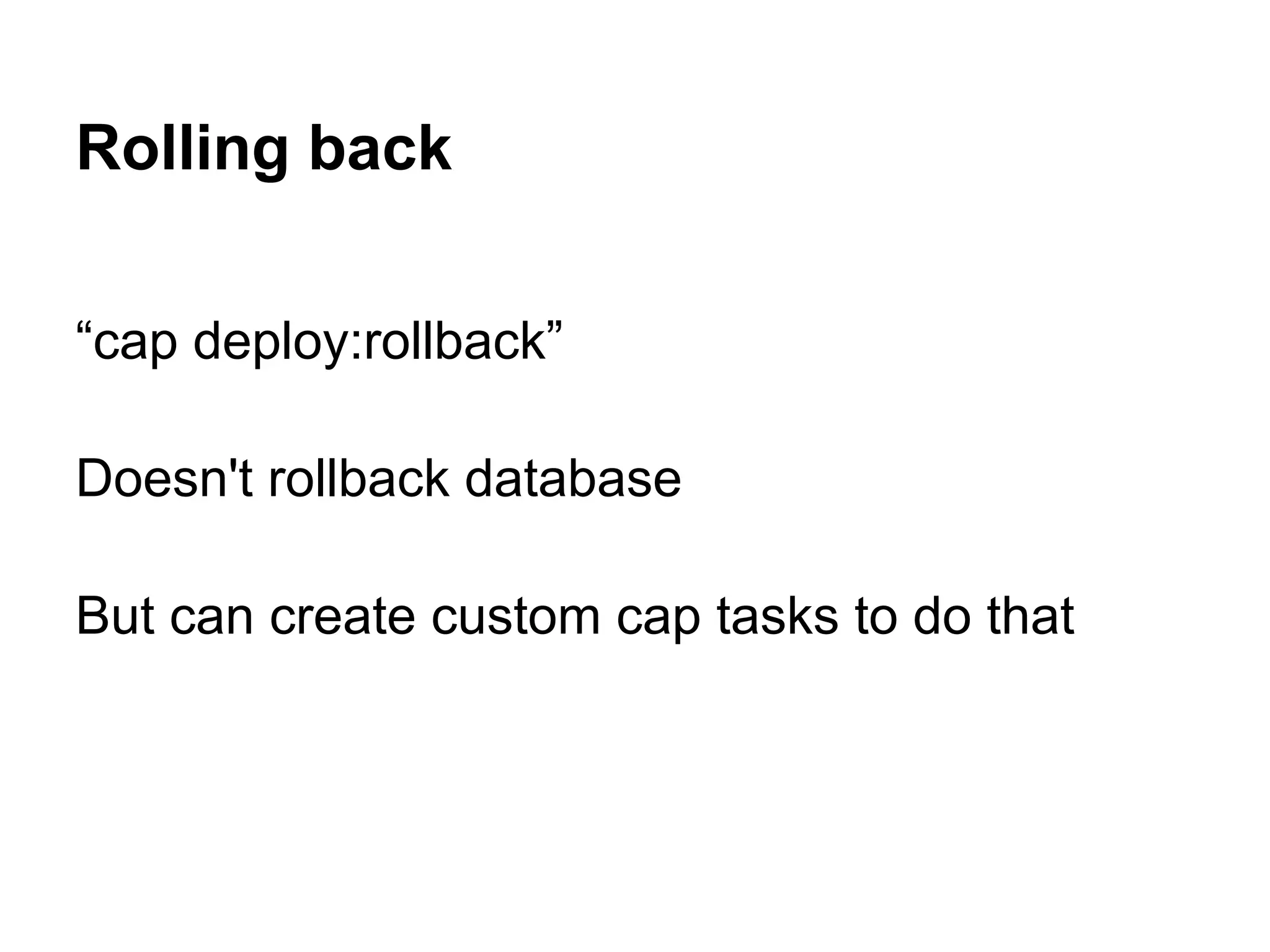 Rolling back “cap deploy:rollback” Doesn't rollback database But can create custom cap tasks to do that 