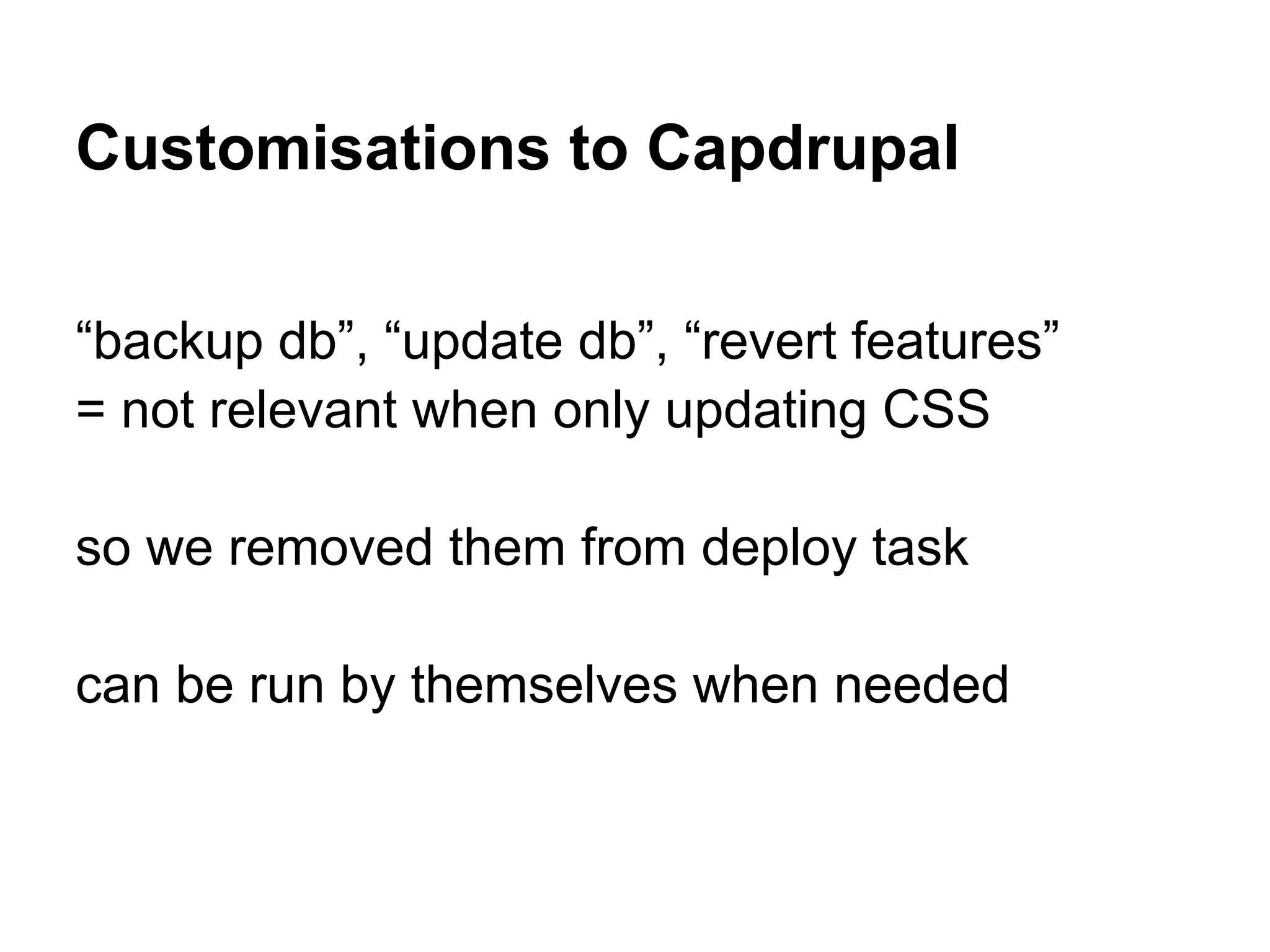 Customisations to Capdrupal “backup db”, “update db”, “revert features” = not relevant when only updating CSS so we removed them from deploy task can be run by themselves when needed 