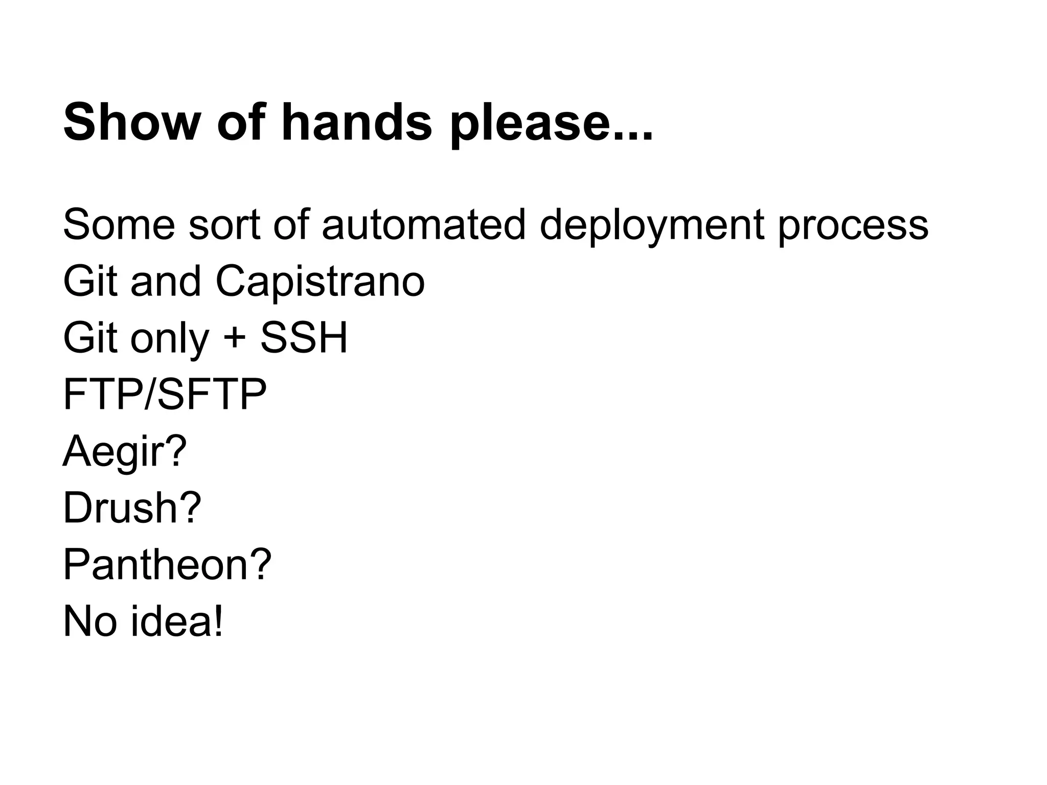 Show of hands please... Some sort of automated deployment process Git and Capistrano Git only + SSH FTP/SFTP Aegir? Drush? Pantheon? No idea! 