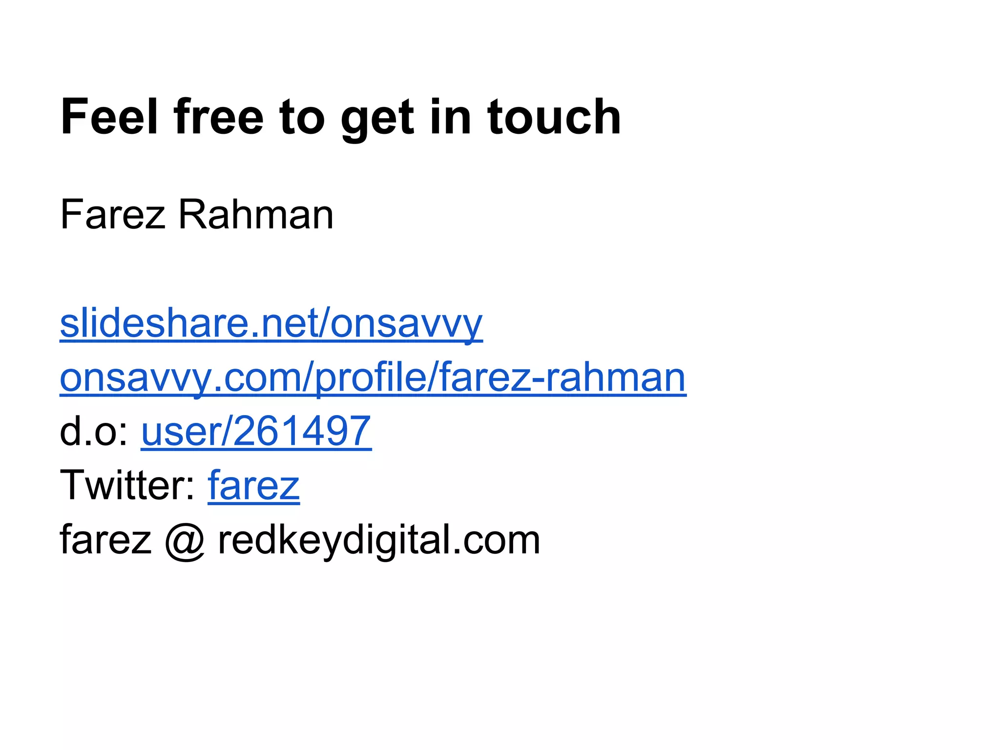 Feel free to get in touch Farez Rahman slideshare.net/onsavvy onsavvy.com/profile/farez-rahman d.o: user/261497 Twitter: farez farez @ redkeydigital.com 