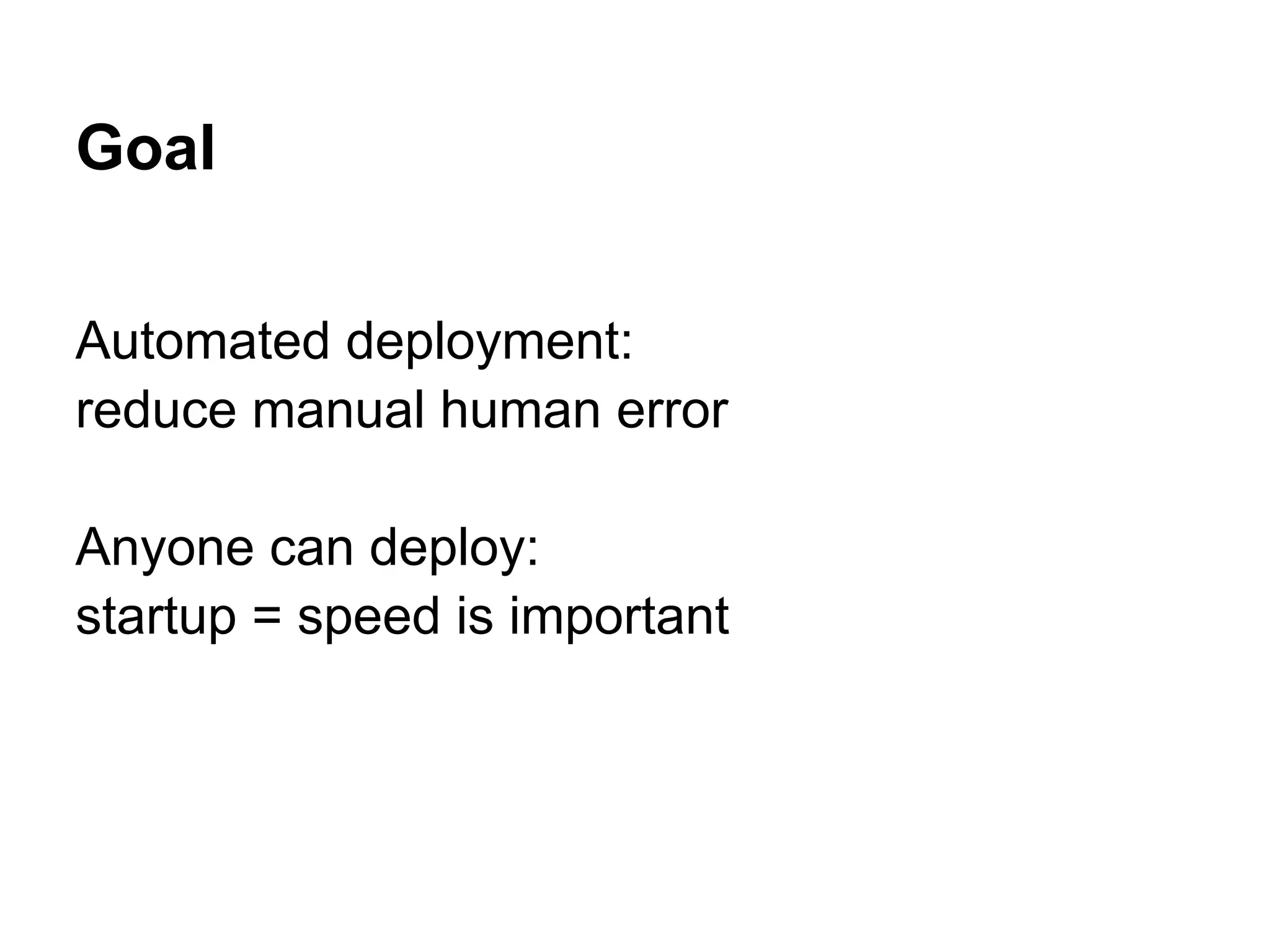Goal Automated deployment: reduce manual human error Anyone can deploy: startup = speed is important 