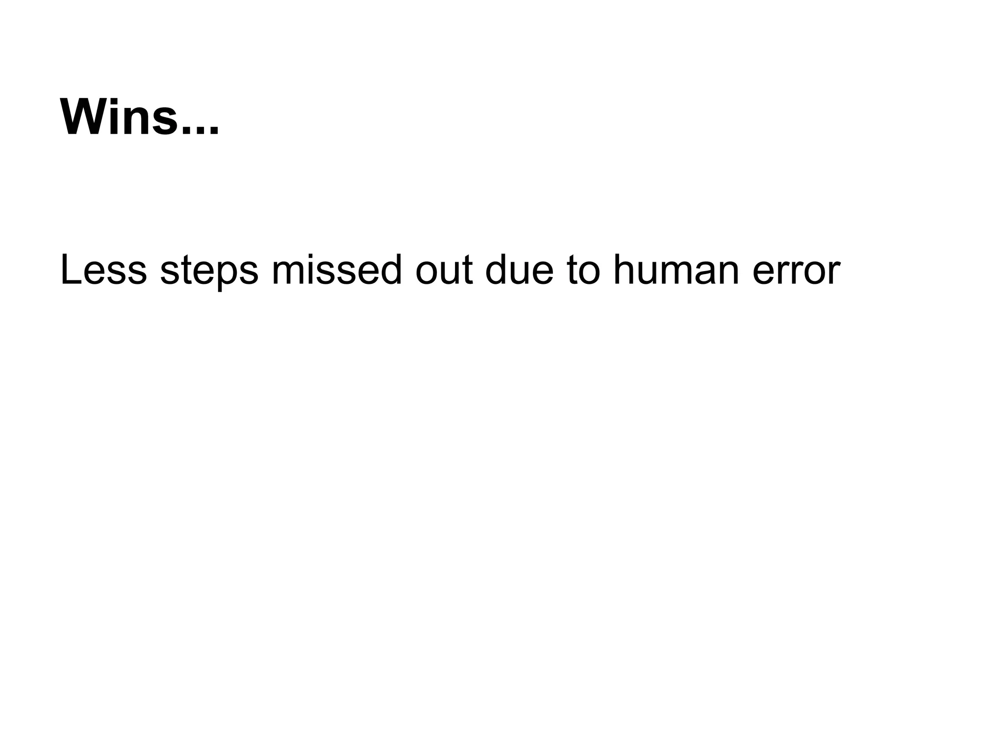 Wins... Less steps missed out due to human error 