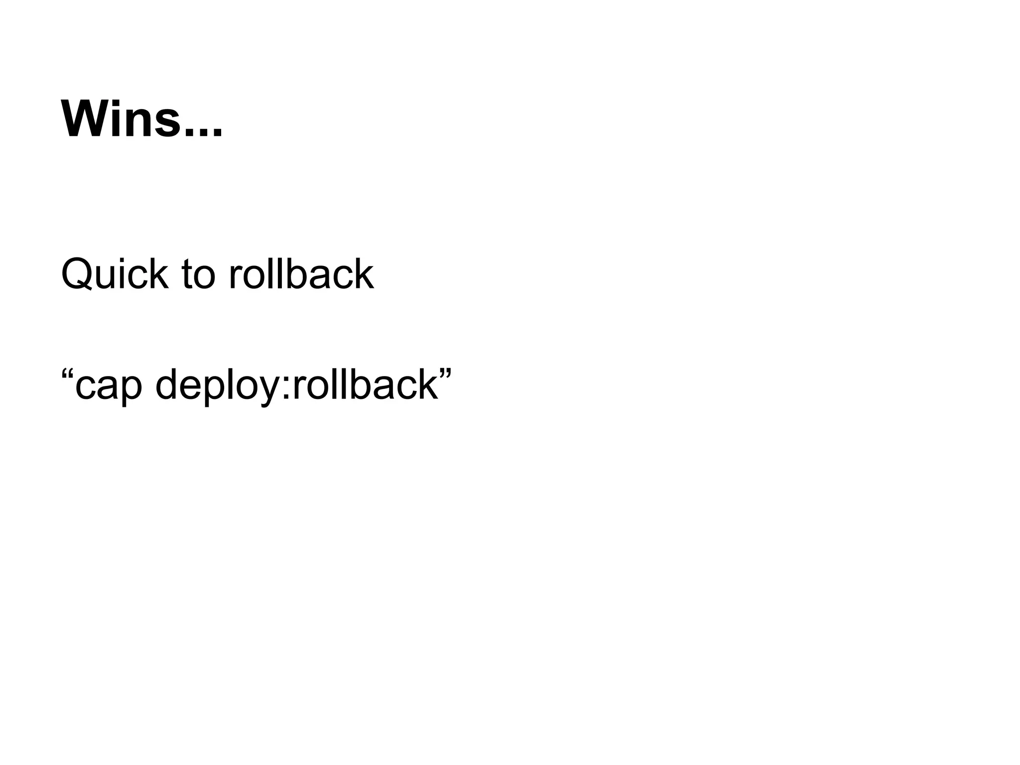 Wins... Quick to rollback “cap deploy:rollback” 