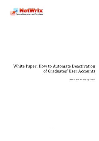 White Paper: How to Automate Deactivation
               of Graduates' User Accounts
                            Written by NetWrix Corporation




                   1
 