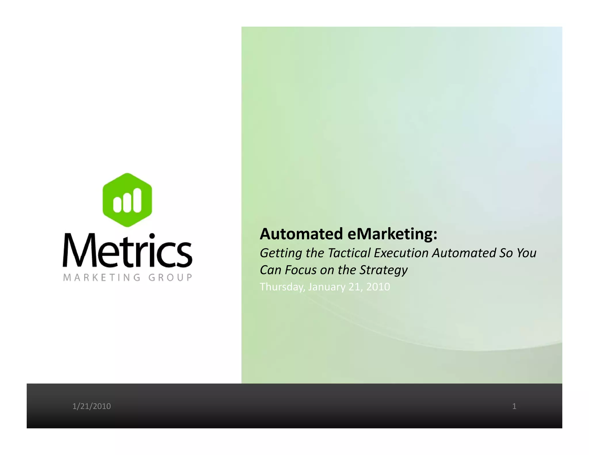 Automated eMarketing: 
            Getting the Tactical Execution Automated So You 
            Getting the Tactical Execution Automated So You
            Can Focus on the Strategy
            Thursday, January 21, 2010




1/21/2010                                              1
 