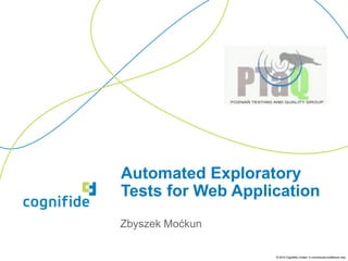 Automated Exploratory
Tests for Web Application
Zbyszek Moćkun

                   © 2010 Cognifide Limited. In commercial confidence only.
 