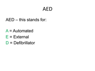 AED
AED – this stands for:
A = Automated
E = External
D = Defibrillator
 
