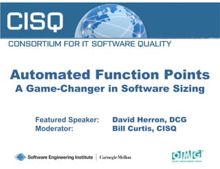 Automated Function Points
A Game-Changer in Software Sizing


   Featured Speaker:   David Herron, DCG
   Moderator:          Bill Curtis, CISQ
 
