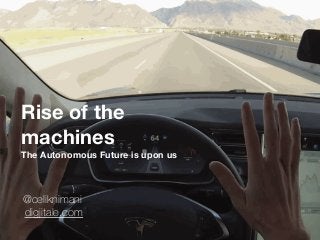 Rise of the
machines
The Autonomous Future is upon us
@celiknimani
digjitale.com
 
