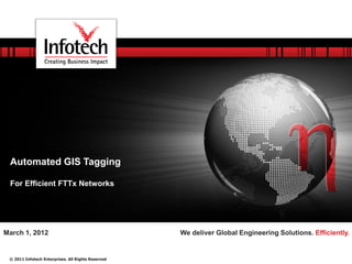 Automated GIS Tagging

 For Efficient FTTx Networks




March 1, 2012                                       We deliver Global Engineering Solutions. Efficiently.


 © 2011 Infotech Enterprises. All Rights Reserved
 