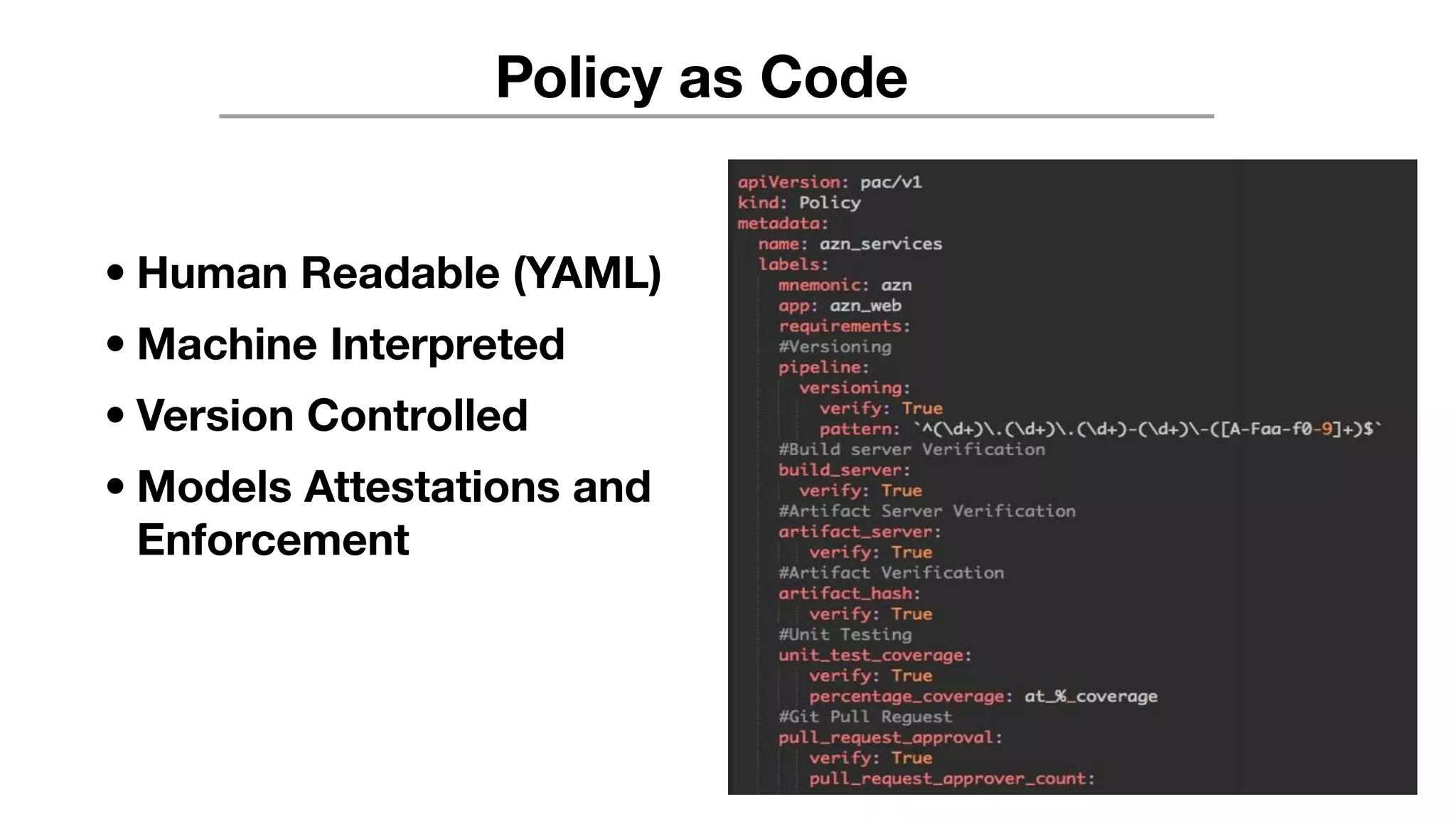 Policy as Code
• Human Readable (YAML)
• Machine Interpreted
• Version Controlled
• Models Attestations and
Enforcement
 