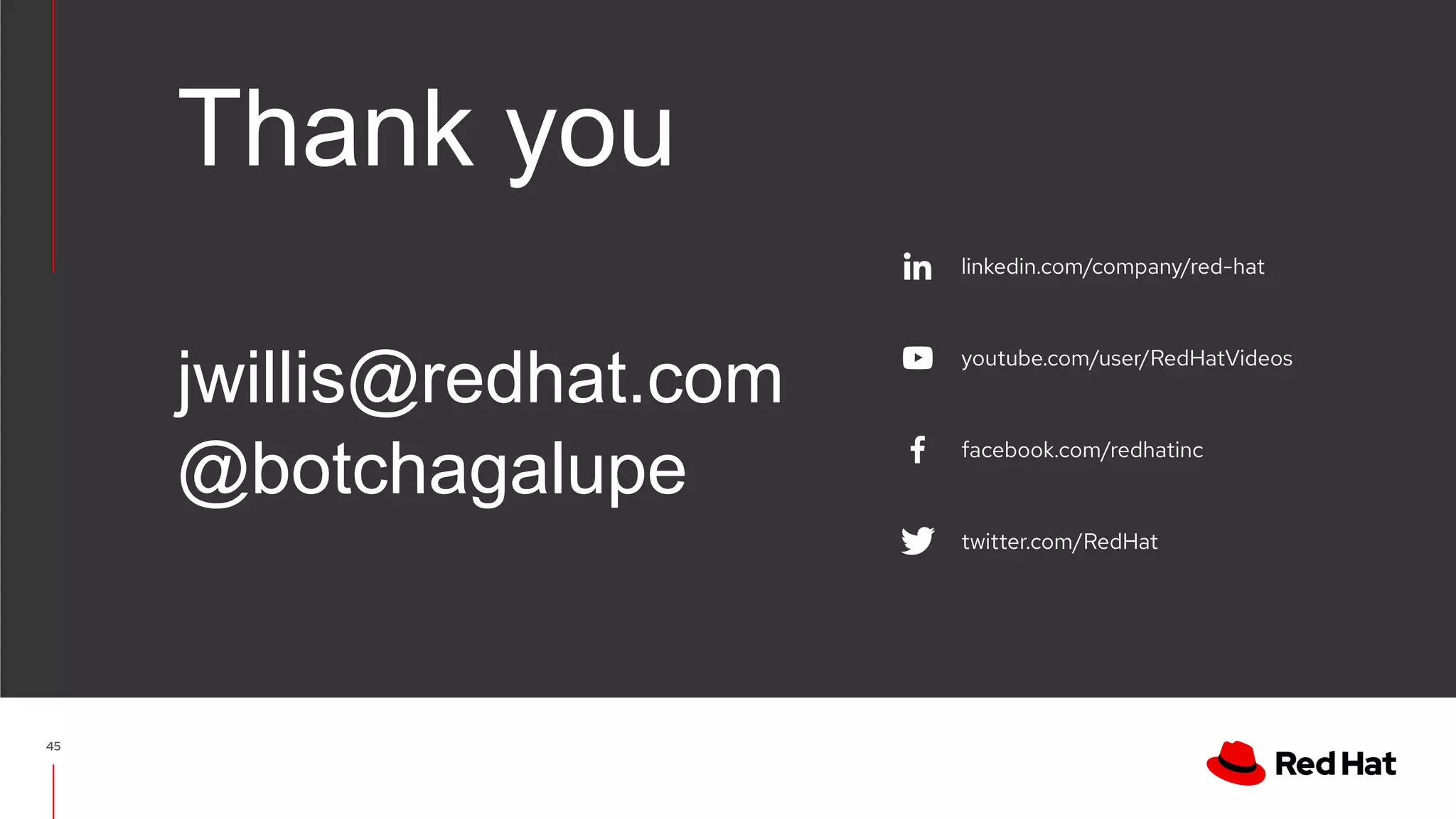 linkedin.com/company/red-hat
youtube.com/user/RedHatVideos
facebook.com/redhatinc
twitter.com/RedHat
Thank you
jwillis@redhat.com
@botchagalupe
45
 