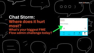 Chat Storm:
Where does it hurt
most?
What’s your biggest FME
Flow admin challenge today?
 