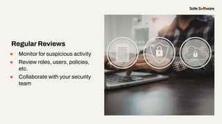 ● Monitor for suspicious activity
● Review roles, users, policies,
etc.
● Collaborate with your security
team
Regular Reviews
 