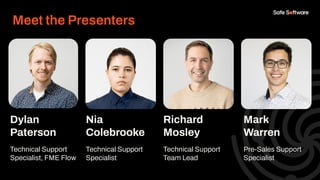 Dylan
Paterson
Technical Support
Specialist, FME Flow
Nia
Colebrooke
Technical Support
Specialist
Richard
Mosley
Technical Support
Team Lead
Insert Headshot
Here.
Meet the Presenters
Mark
Warren
Pre-Sales Support
Specialist
 