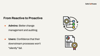 ● Admins: Better change
management and auditing.
● Users: Conﬁdence that their
downstream processes won't
"silently" fail.
From Reactive to Proactive
 