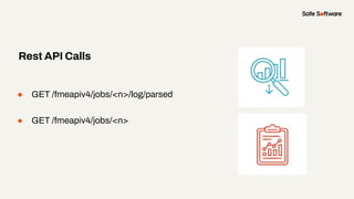 ● GET /fmeapiv4/jobs/<n>/log/parsed
● GET /fmeapiv4/jobs/<n>
Rest API Calls
 
