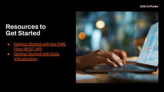 Resources to
Get Started
● Getting Started with the FME
Flow REST API
● Getting Started with Data
Virtualization
 