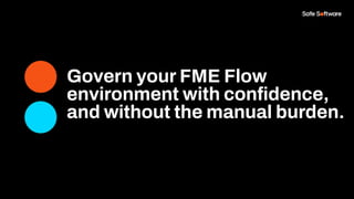 Govern your FME Flow
environment with conﬁdence,
and without the manual burden.
 