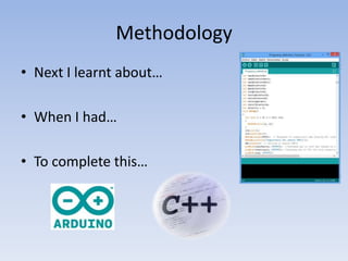Methodology
• Next I learnt about…
• When I had…
• To complete this…

 
