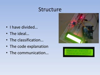 Structure
•
•
•
•
•

I have divided…
The ideal…
The classification…
The code explanation
The communication…

 