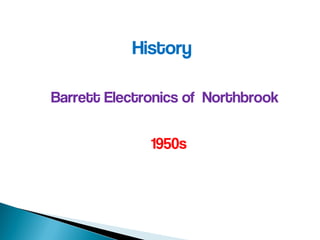 History
Barrett Electronics of Northbrook
1950s
 