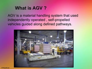 What is AGV ?
AGV is a material handling system that used
independently operated , self-propelled
vehicles guided along defined pathways.
 