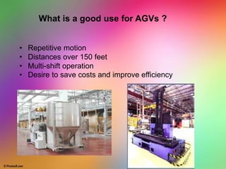 • Repetitive motion
• Distances over 150 feet
• Multi-shift operation
• Desire to save costs and improve efficiency
What is a good use for AGVs ?
 