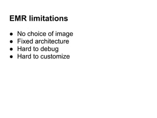EMR limitations
●   No choice of image
●   Fixed architecture
●   Hard to debug
●   Hard to customize
 
