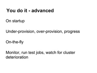 You do it - advanced

On startup

Under-provision, over-provision, progress

On-the-fly

Monitor, run test jobs, watch for cluster
deterioration
 