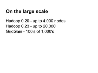 On the large scale
Hadoop 0.20 - up to 4,000 nodes
Hadoop 0.23 - up to 20,000
GridGain - 100's of 1,000's
 