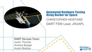 CHRISTOPHER HEISTAND
DART FSW Lead, JHUAPL
Automated Hardware Testing
Using Docker for Space
DART Devops Team:
Justin Thomas
Andrew Badger
Austin Bodzas
 