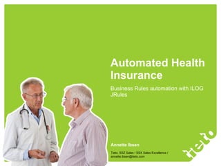 Automated Health Insurance Business Rules automation with ILOG JRules Annette Ibsen Tieto, SSZ Sales / SSX Sales Excellence / [email_address] 