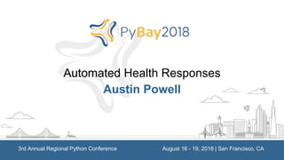 Automated Health Responses
Austin Powell
3rd Annual Regional Python Conference August 16 - 19, 2018 | San Francisco, CA
 