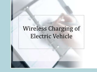 Wireless Charging of
Electric Vehicle
 