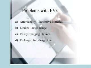 Problems with EVs
a) Affordability - Expensive Batteries
b) Limited Travel Range
c) Costly Charging Stations
d) Prolonged full charge time
 