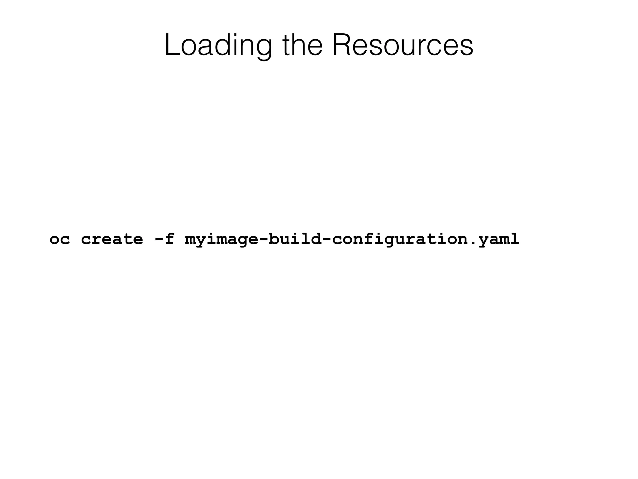 Loading the Resources
oc create -f myimage-build-configuration.yaml
 