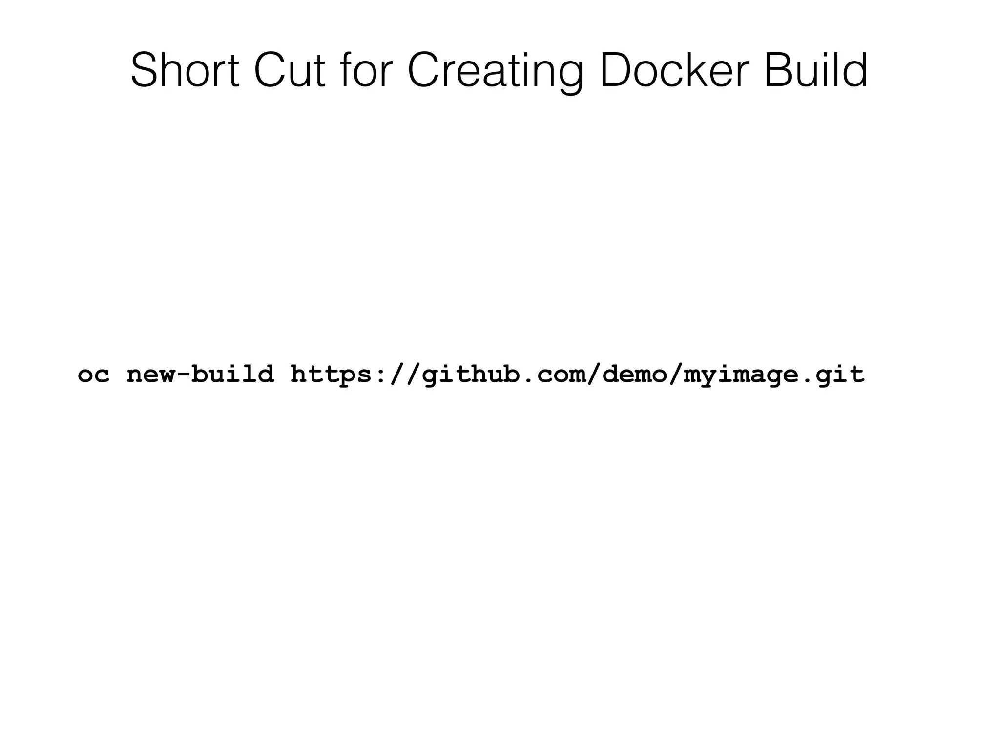 Short Cut for Creating Docker Build
oc new-build https://github.com/demo/myimage.git
 